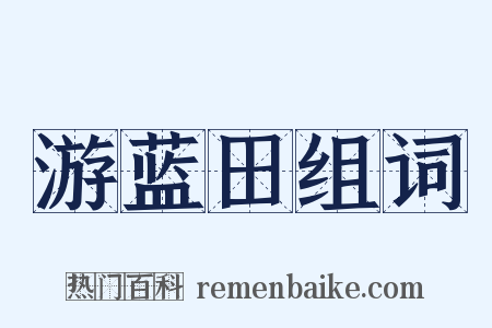 游蓝田组词是什么意思的图片